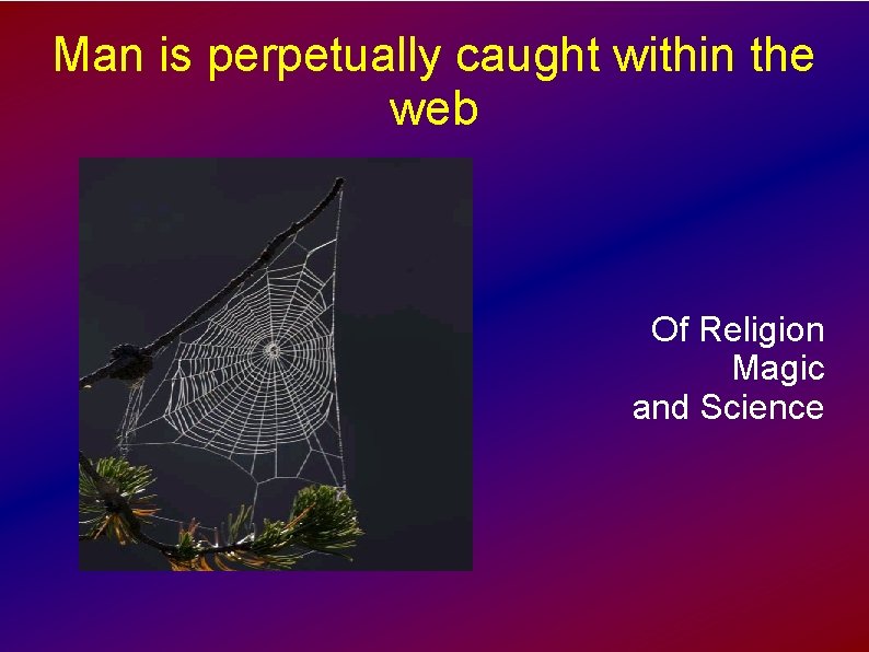 Man is perpetually caught within the web Of Religion Magic and Science 