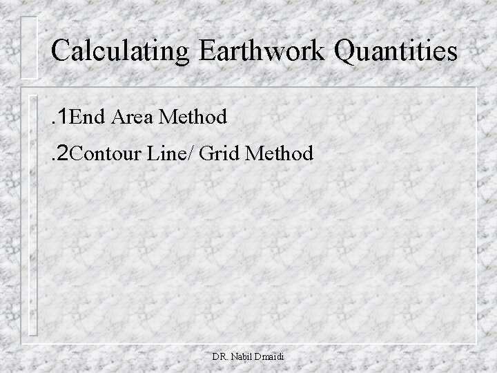 Calculating Earthwork Quantities. 1 End Area Method. 2 Contour Line/ Grid Method DR. Nabil