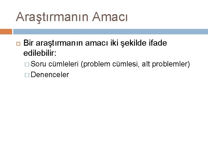 Araştırmanın Amacı Bir araştırmanın amacı iki şekilde ifade edilebilir: � Soru cümleleri (problem cümlesi,