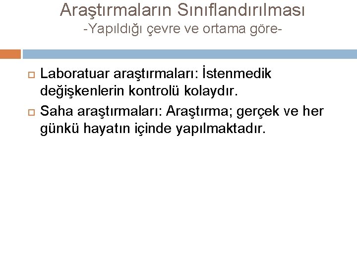 Araştırmaların Sınıflandırılması -Yapıldığı çevre ve ortama göre Laboratuar araştırmaları: İstenmedik değişkenlerin kontrolü kolaydır. Saha