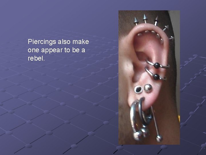 Piercings also make one appear to be a rebel. Piercings also make one appear to be a rebel.