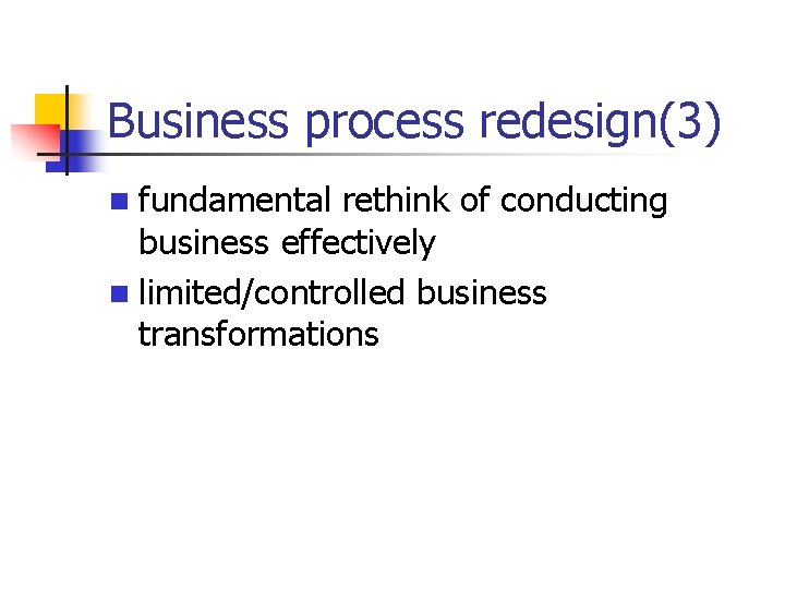 Business process redesign(3) n fundamental rethink of conducting business effectively n limited/controlled business transformations