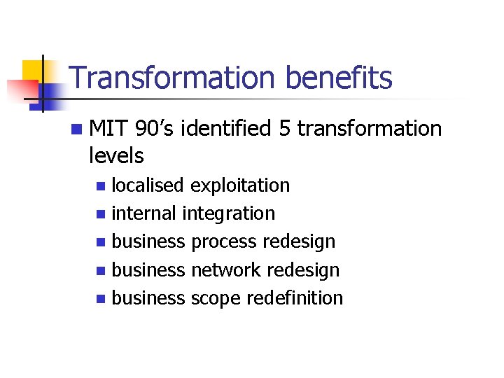 Transformation benefits n MIT 90’s identified 5 transformation levels localised exploitation n internal integration