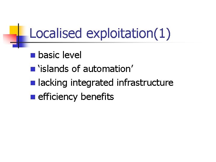 Localised exploitation(1) n basic level n ‘islands of automation’ n lacking integrated infrastructure n