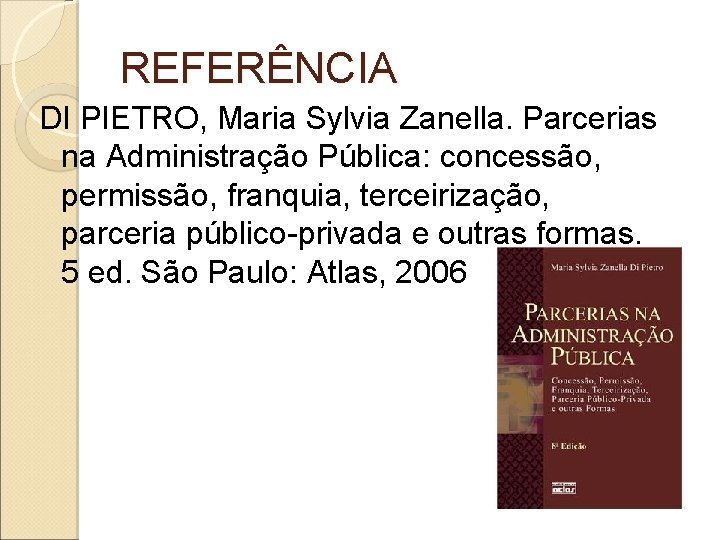 REFERÊNCIA DI PIETRO, Maria Sylvia Zanella. Parcerias na Administração Pública: concessão, permissão, franquia, terceirização, REFERÊNCIA DI PIETRO, Maria Sylvia Zanella. Parcerias na Administração Pública: concessão, permissão, franquia, terceirização,