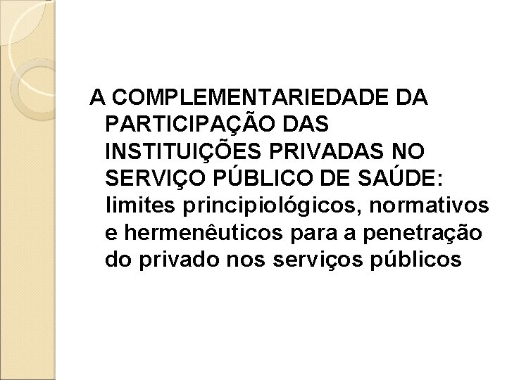 A COMPLEMENTARIEDADE DA PARTICIPAÇÃO DAS INSTITUIÇÕES PRIVADAS NO SERVIÇO PÚBLICO DE SAÚDE: limites principiológicos, A COMPLEMENTARIEDADE DA PARTICIPAÇÃO DAS INSTITUIÇÕES PRIVADAS NO SERVIÇO PÚBLICO DE SAÚDE: limites principiológicos,