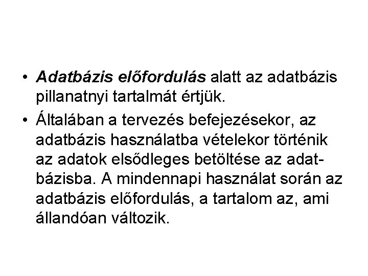  • Adatbázis előfordulás alatt az adatbázis pillanatnyi tartalmát értjük. • Általában a tervezés