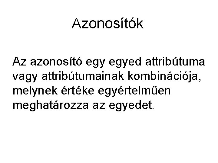 Azonosítók Az azonosító egyed attribútuma vagy attribútumainak kombinációja, melynek értéke egyértelműen meghatározza az egyedet.