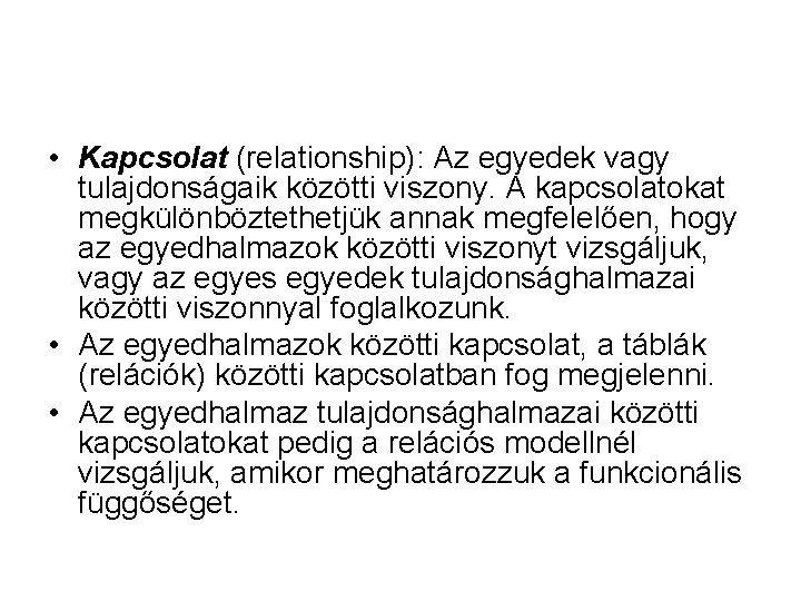  • Kapcsolat (relationship): Az egyedek vagy tulajdonságaik közötti viszony. A kapcsolatokat megkülönböztethetjük annak