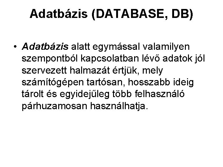 Adatbázis (DATABASE, DB) • Adatbázis alatt egymással valamilyen szempontból kapcsolatban lévő adatok jól szervezett