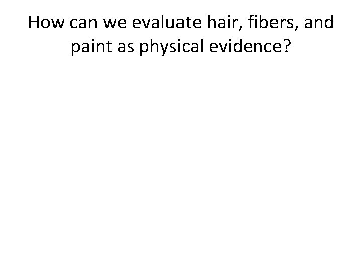 How can we evaluate hair, fibers, and paint as physical evidence? 