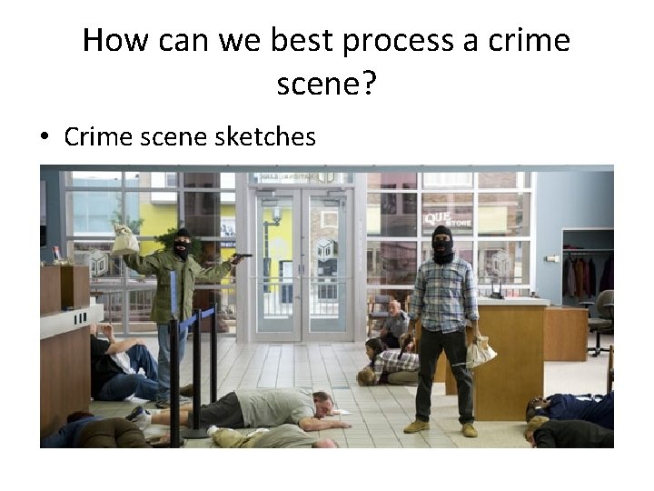How can we best process a crime scene? • Crime scene sketches 