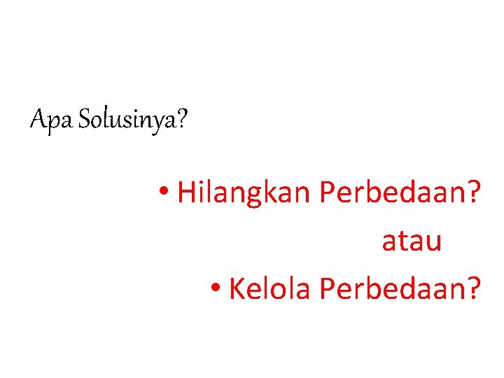 Apa Solusinya? • Hilangkan Perbedaan? atau • Kelola Perbedaan? 