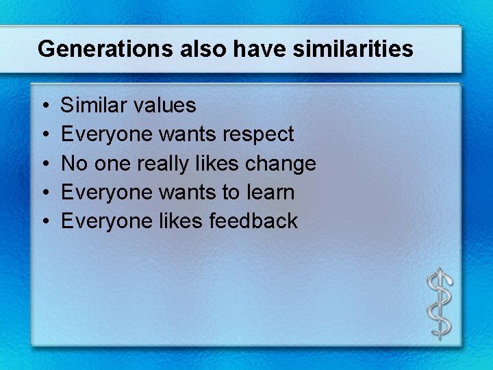 Generations also have similarities • • • Similar values Everyone wants respect No one