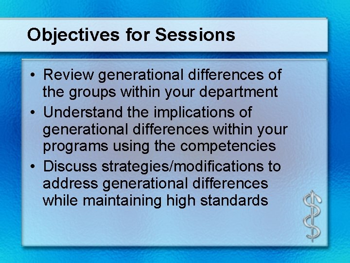 Objectives for Sessions • Review generational differences of the groups within your department •