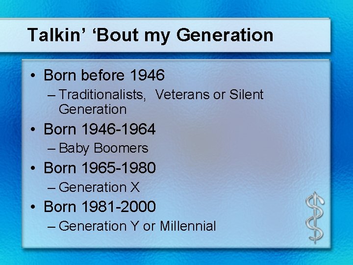 Talkin’ ‘Bout my Generation • Born before 1946 – Traditionalists, Veterans or Silent Generation