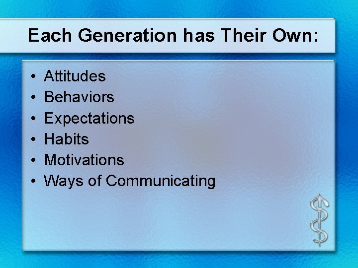 Each Generation has Their Own: • • • Attitudes Behaviors Expectations Habits Motivations Ways