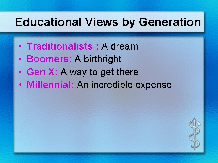 Educational Views by Generation • • Traditionalists : A dream Boomers: A birthright Gen