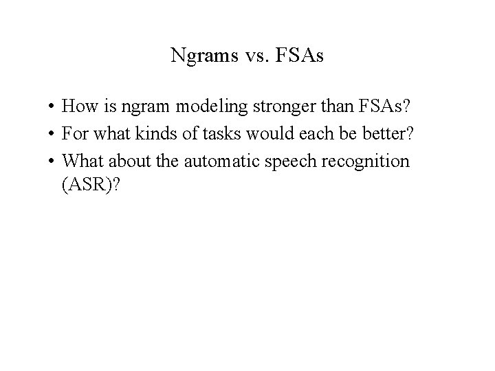 Ngrams vs. FSAs • How is ngram modeling stronger than FSAs? • For what