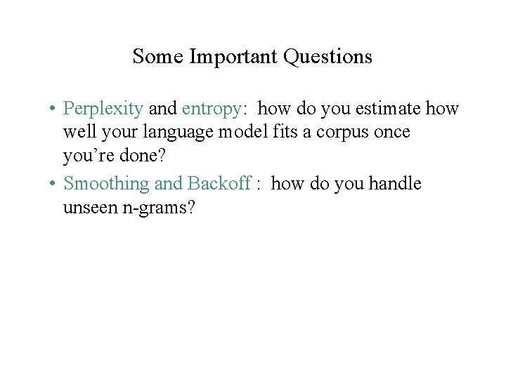 Some Important Questions • Perplexity and entropy: how do you estimate how well your