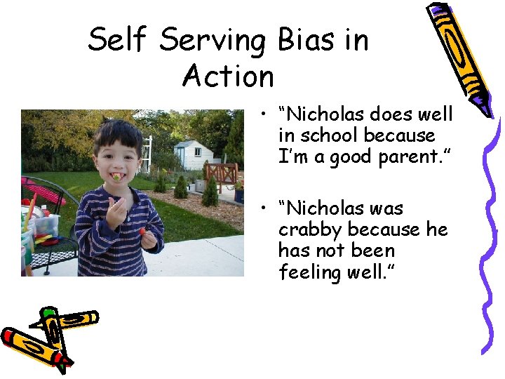 Self Serving Bias in Action • “Nicholas does well in school because I’m a