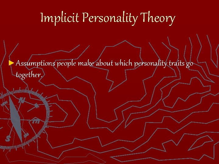 Implicit Personality Theory ► Assumptions people make about which personality traits go together. 