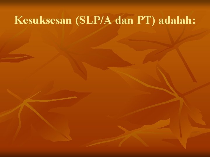 Kesuksesan (SLP/A dan PT) adalah: 