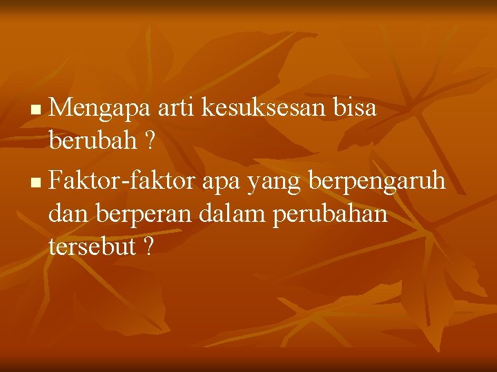 Mengapa arti kesuksesan bisa berubah ? n Faktor-faktor apa yang berpengaruh dan berperan dalam