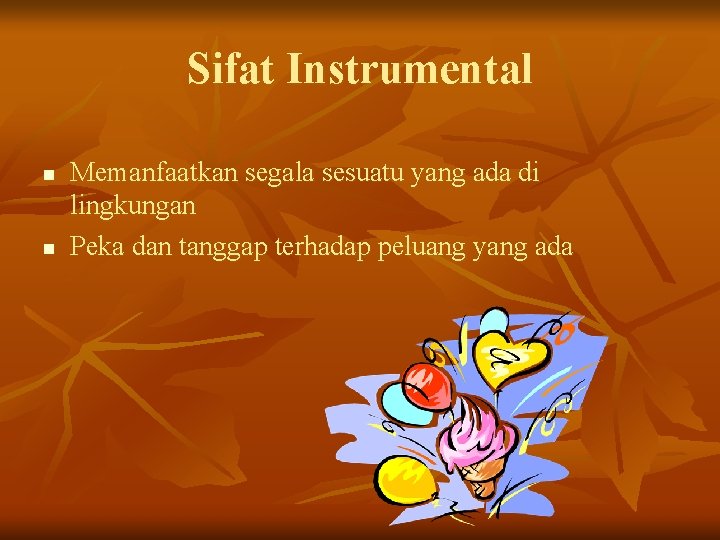 Sifat Instrumental n n Memanfaatkan segala sesuatu yang ada di lingkungan Peka dan tanggap