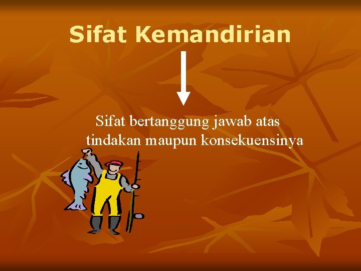 Sifat Kemandirian Sifat bertanggung jawab atas tindakan maupun konsekuensinya 