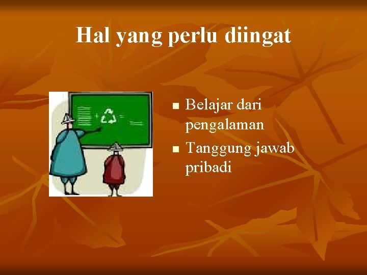 Hal yang perlu diingat n n Belajar dari pengalaman Tanggung jawab pribadi 