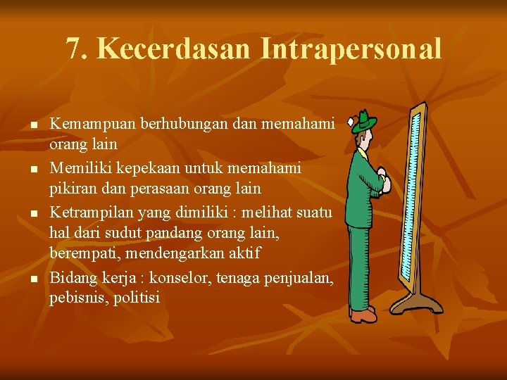 7. Kecerdasan Intrapersonal n n Kemampuan berhubungan dan memahami orang lain Memiliki kepekaan untuk