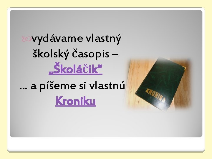  vydávame vlastný školský časopis – „Školáčik“. . . a píšeme si vlastnú Kroniku