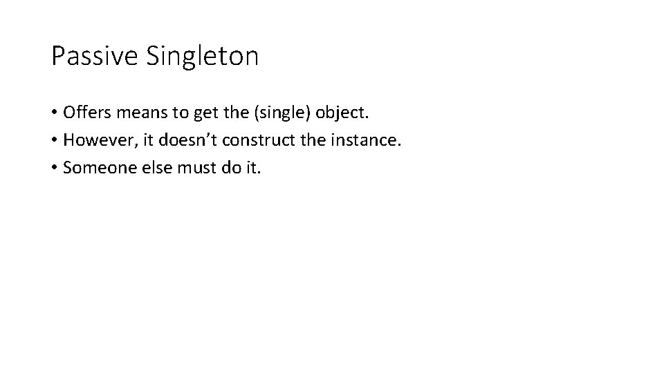 Passive Singleton • Offers means to get the (single) object. • However, it doesn’t