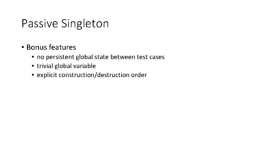 Passive Singleton • Bonus features • no persistent global state between test cases •