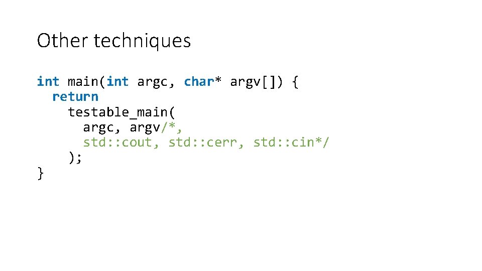 Other techniques int main(int argc, char* argv[]) { return testable_main( argc, argv/*, std: :