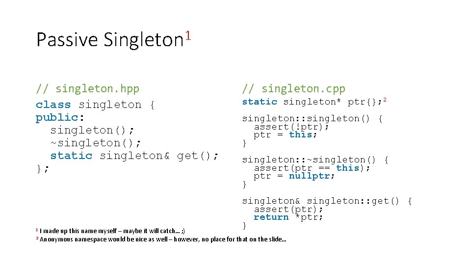 Passive Singleton 1 // singleton. hpp class singleton { public: singleton(); ~singleton(); static singleton&
