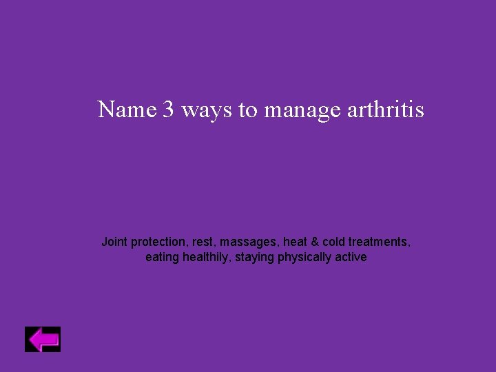 Name 3 ways to manage arthritis Joint protection, rest, massages, heat & cold treatments,