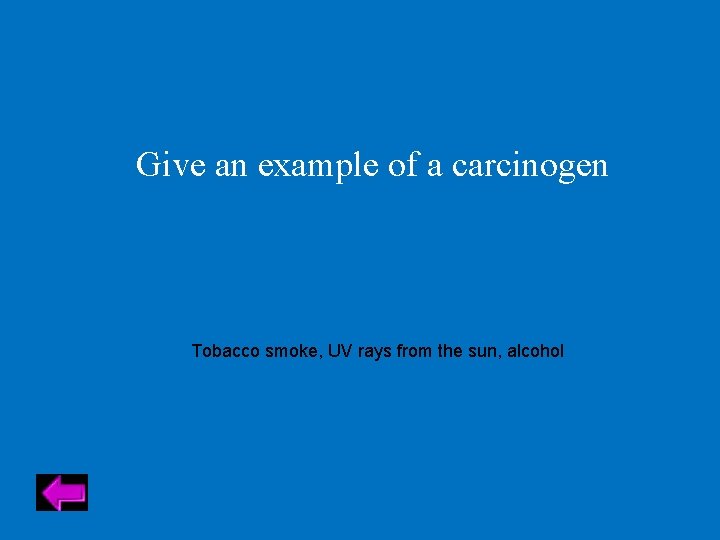 Give an example of a carcinogen Tobacco smoke, UV rays from the sun, alcohol