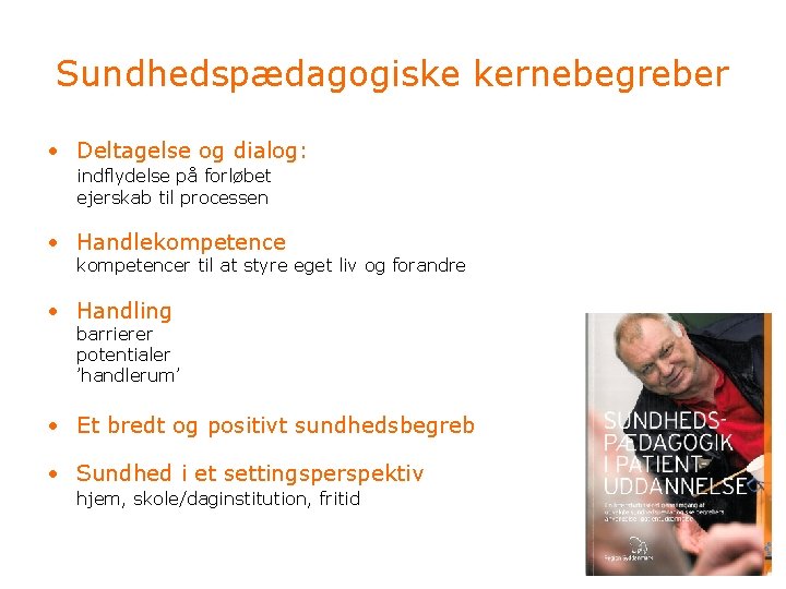 Sundhedspædagogiske kernebegreber • Deltagelse og dialog: indflydelse på forløbet ejerskab til processen • Handlekompetencer