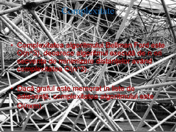 Complexitate • Complexitatea algoritmului Bellman Ford este O(n^3), deoarece algoritmul execută de n ori Complexitate • Complexitatea algoritmului Bellman Ford este O(n^3), deoarece algoritmul execută de n ori