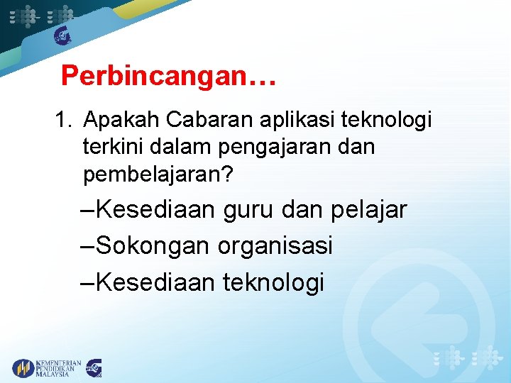 Perbincangan… 1. Apakah Cabaran aplikasi teknologi terkini dalam pengajaran dan pembelajaran? –Kesediaan guru dan