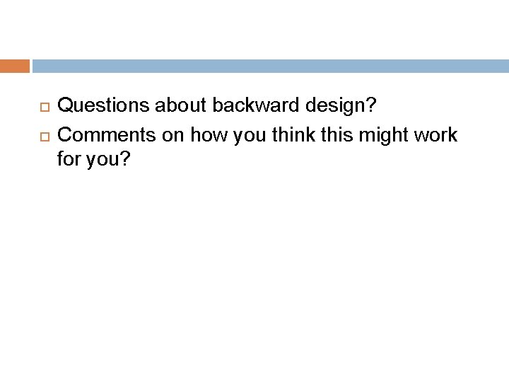  Questions about backward design? Comments on how you think this might work for