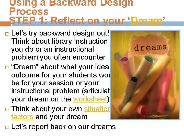 Using a Backward Design Process STEP 1: Reflect on your ‘Dream’ Let’s try backward