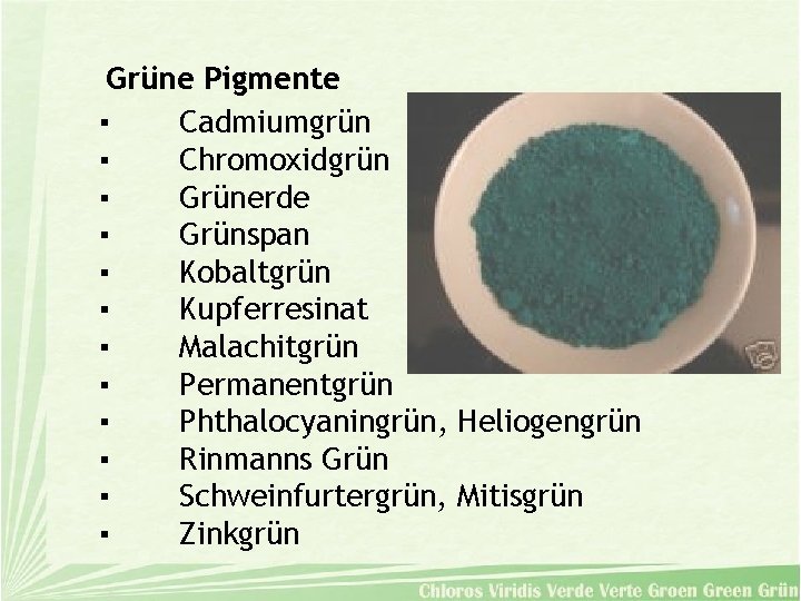 Grüne Pigmente ▪ Cadmiumgrün ▪ Chromoxidgrün ▪ Grünerde ▪ Grünspan ▪ Kobaltgrün ▪ Kupferresinat