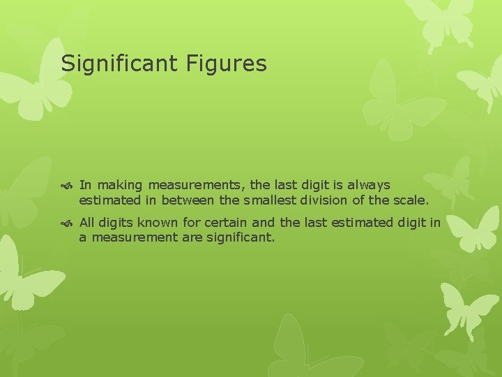 Significant Figures In making measurements, the last digit is always estimated in between the
