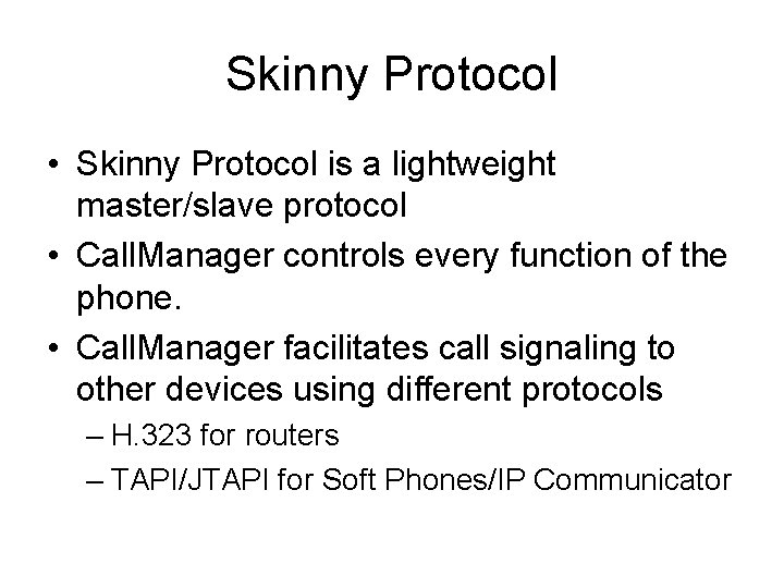 Skinny Protocol • Skinny Protocol is a lightweight master/slave protocol • Call. Manager controls