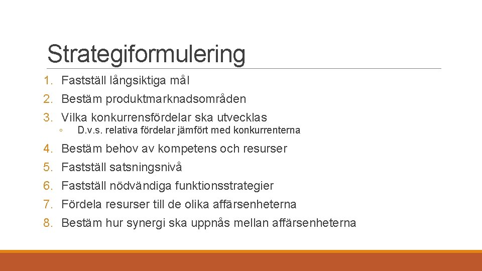 Strategiformulering 1. Fastställ långsiktiga mål 2. Bestäm produktmarknadsområden 3. Vilka konkurrensfördelar ska utvecklas ◦