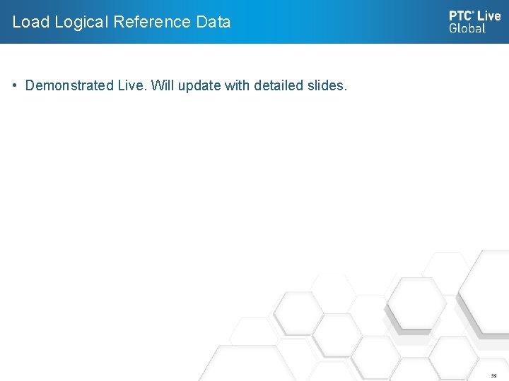 Load Logical Reference Data • Demonstrated Live. Will update with detailed slides. 39 