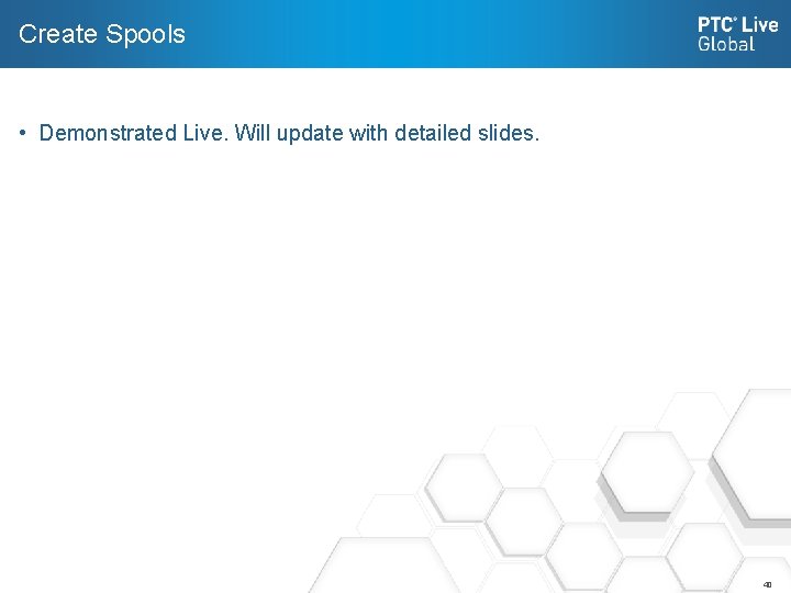 Create Spools • Demonstrated Live. Will update with detailed slides. 40 